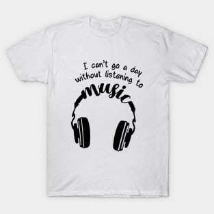 I can't go a day whitout listening to music T-Shirt
